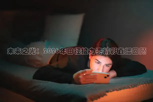 未来之光：2026年田径接力赛精彩直播回顾
